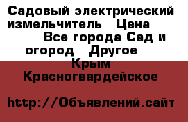 Садовый электрический измельчитель › Цена ­ 17 000 - Все города Сад и огород » Другое   . Крым,Красногвардейское